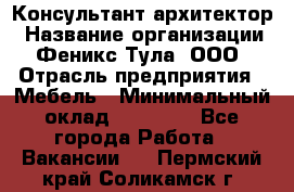 Консультант-архитектор › Название организации ­ Феникс Тула, ООО › Отрасль предприятия ­ Мебель › Минимальный оклад ­ 20 000 - Все города Работа » Вакансии   . Пермский край,Соликамск г.